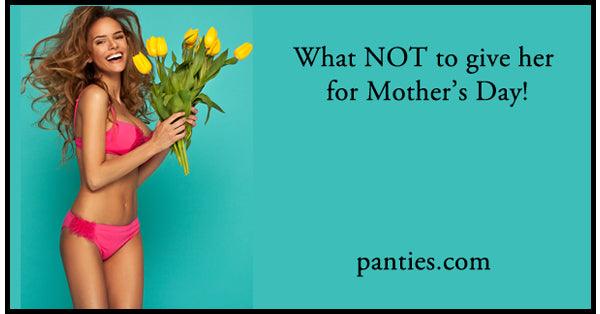What NOT to get her for Mother's Day! - panties.com