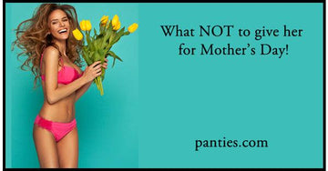 What NOT to get her for Mother's Day! - panties.com